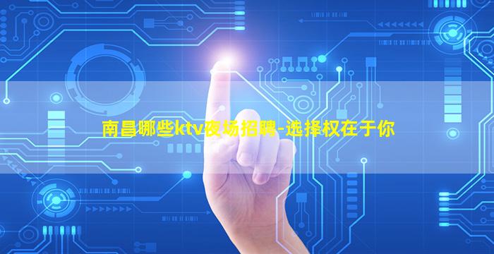 南昌哪些ktv夜场招聘-选择权在于你