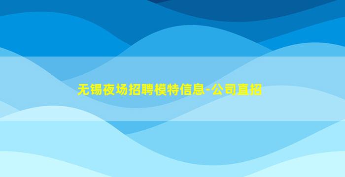 无锡夜场招聘模特信息-公司直招